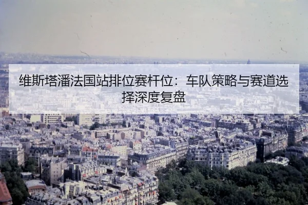 wei-si-ta-pan-fa-guo-zhan-pai-wei-sai-gan-wei-che-dui-ce-lve-yu-sai-dao-xuan-ze-shen-du-fu-pan-2-300.jpg