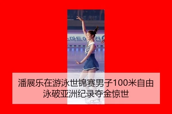 潘展乐在游泳世锦赛男子100米自由泳破亚洲纪录夺金惊世